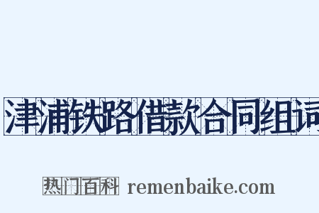 津浦铁路借款合同组词是什么意思的图片